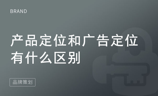 产品定位和广告定位有什么区别