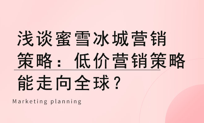 浅谈蜜雪冰城营销策略：低价营销策略能走向全球？