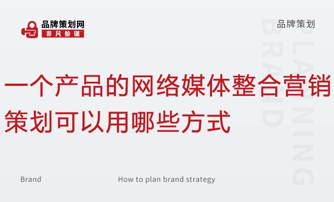 一个产品的网络媒体整合营销策划可以用哪些方式