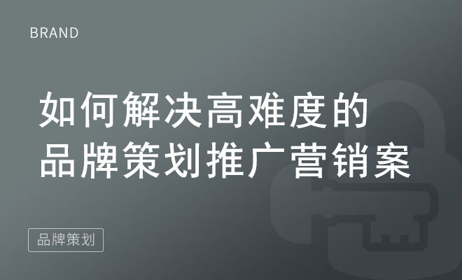 如何解决高难度的品牌策划推广营销案