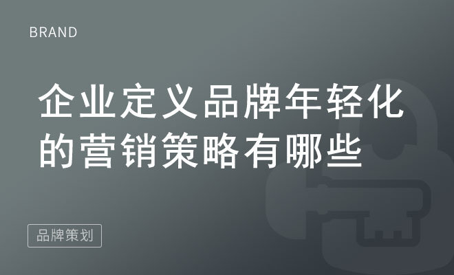 企业定义品牌年轻化的营销策略有哪些