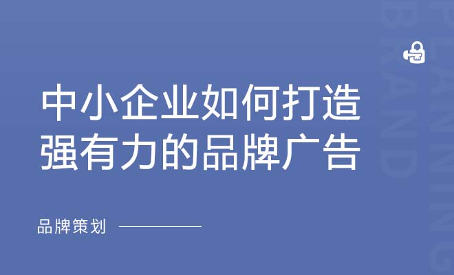 中小企业如何打造强有力的品牌广告