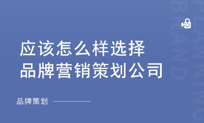 应该怎么样选择品牌营销策划公司