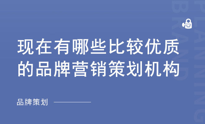 现在有哪些比较优质的品牌营销策划机构