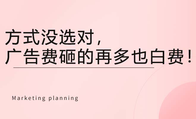 方式没选对，广告费砸的再多也白费！