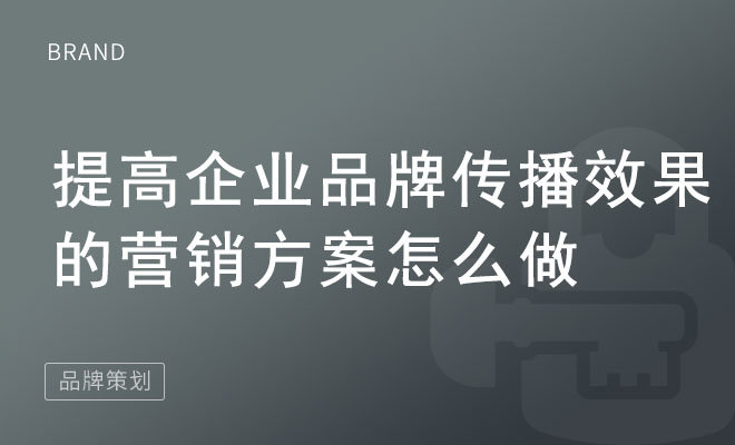 提高企业品牌传播效果的营销方案怎么做