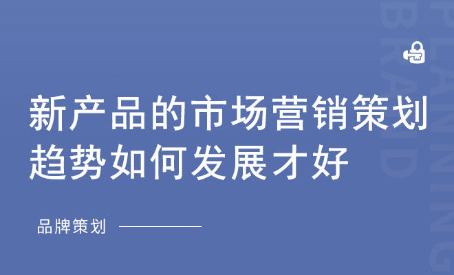 新产品的市场营销策划趋势如何发展才好