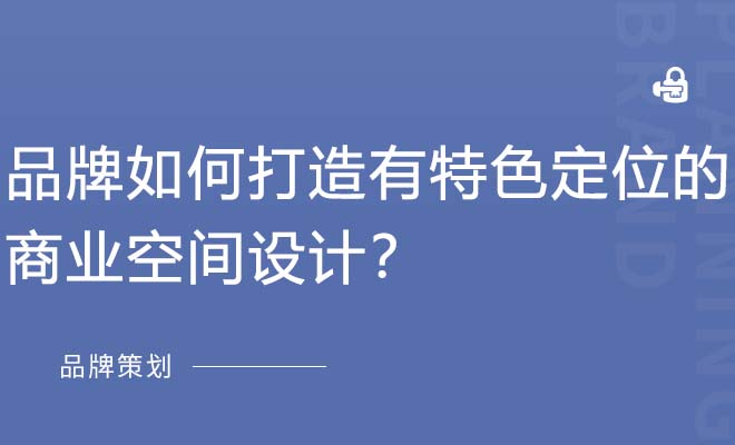 品牌如何打造有特色定位的商业空间设计？