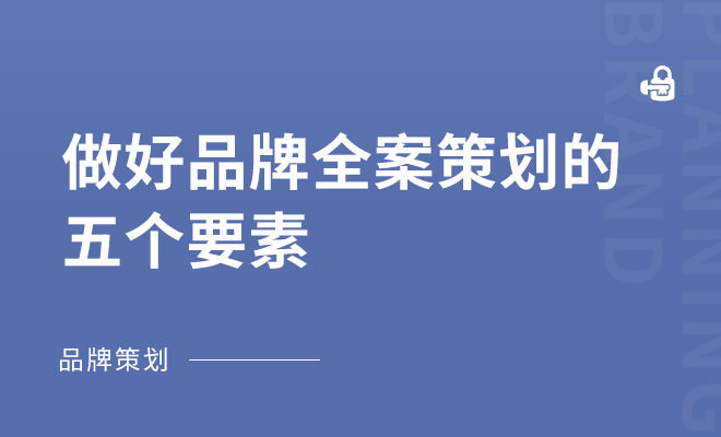 做好品牌全案策划的五个要素