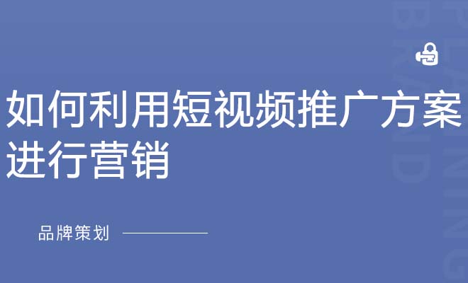 如何利用短视频推广方案进行营销