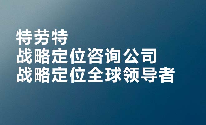 特劳特战略定位咨询公司 战略定位全球领导者