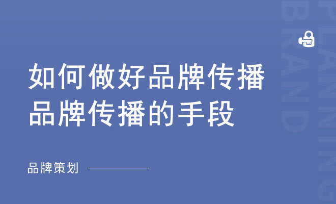 如何做好品牌传播_品牌传播的手段