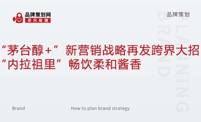 “茅台醇+”新营销战略再发跨界大招：“内拉祖里”畅饮柔和酱香