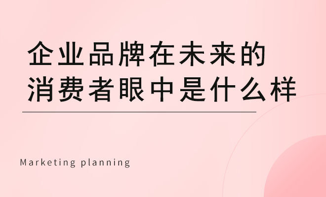 企业品牌在未来的消费者眼中是什么样