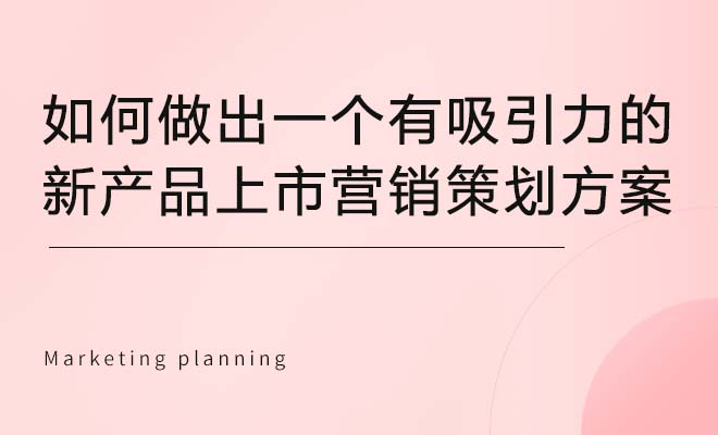 如何做出一个有吸引力的新产品上市营销策划方案