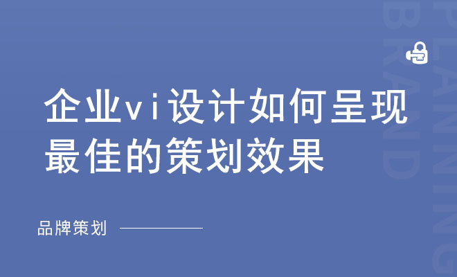 企业vi设计如何呈现最佳的策划效果