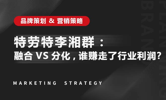 特劳特李湘群：融合 VS 分化，谁赚走了行业利润？