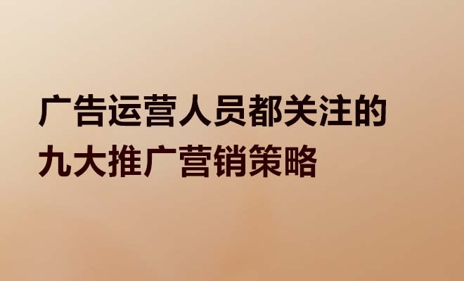 广告运营人员都关注的九大推广营销策略