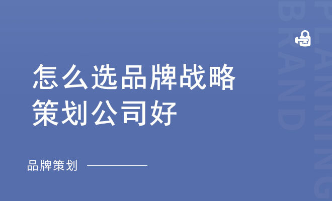 怎么选品牌战略策划公司好