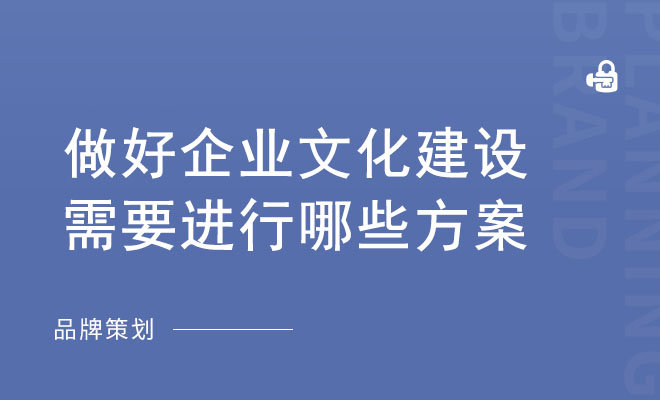 做好企业文化建设需要进行哪些方案