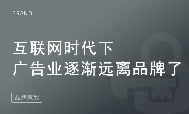 互联网时代下广告业逐渐远离品牌了