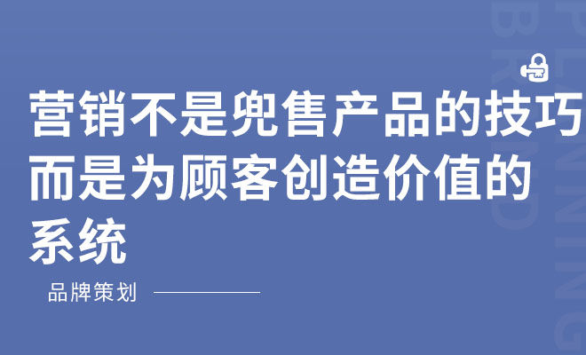 营销不是兜售产品的技巧，而是为顾客创造价值的系统