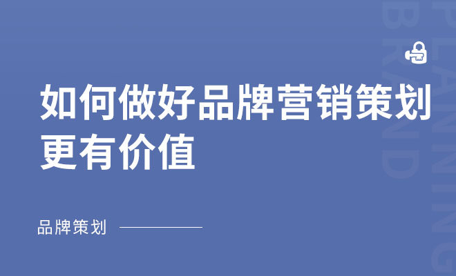 如何做好品牌营销策划更有价值