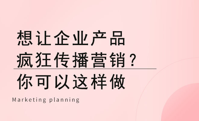 想让企业产品疯狂传播营销？你可以这样做