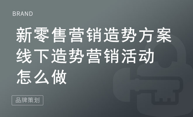 新零售营销造势方案_线下造势营销活动怎么做