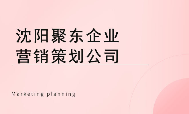 聚东企业营销策划_沈阳聚东企业营销策划公司