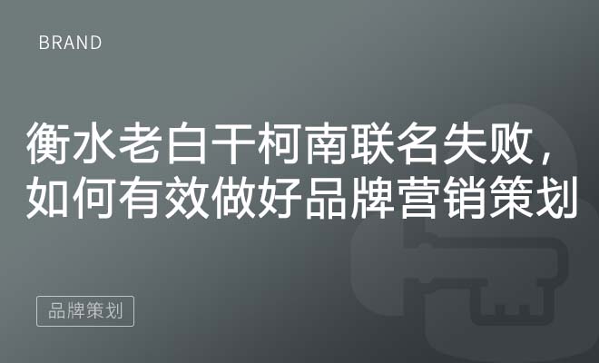 衡水老白干柯南联名失败，如何有效做好品牌营销策划