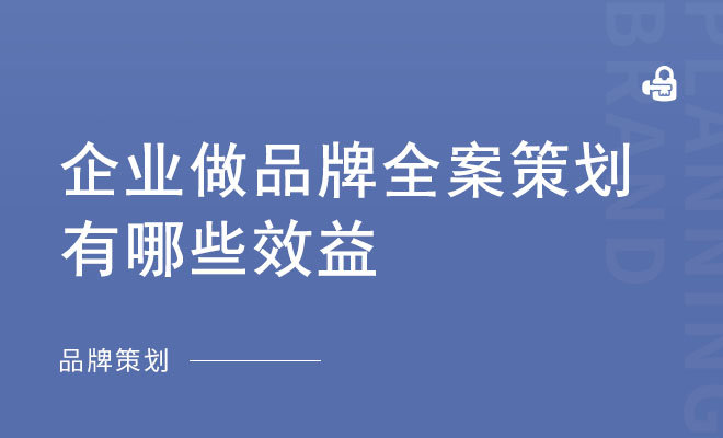 企业做品牌全案策划有哪些效益