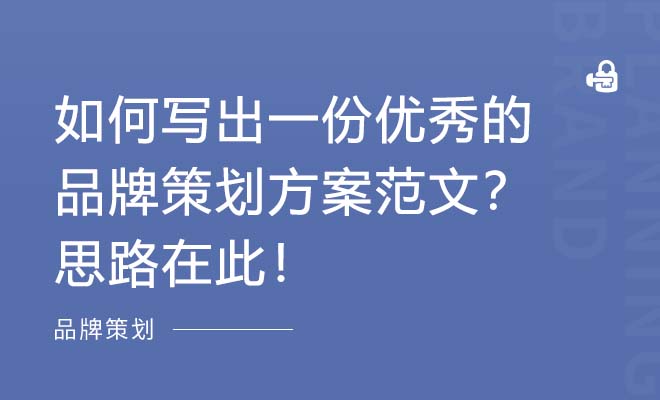 如何写出一份优秀的品牌策划方案范文？思路在此！