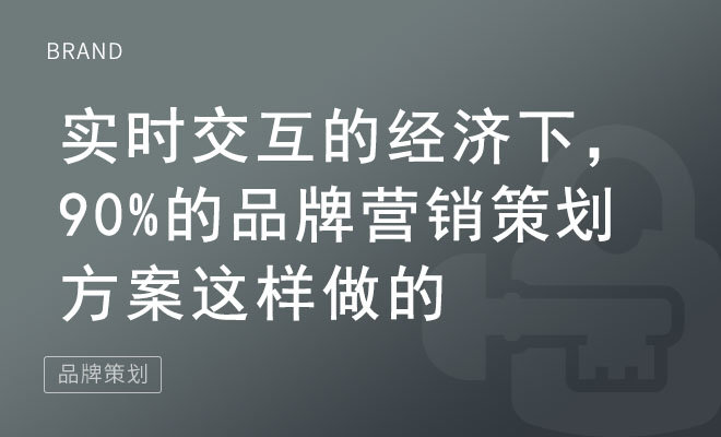 实时交互的经济下，90%的品牌营销策划方案这样做的