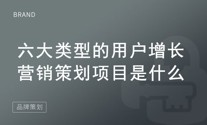 六大类型的用户增长营销策划项目是什么