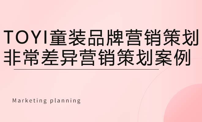 TOYI童装品牌营销策划_非常差异营销策划案例