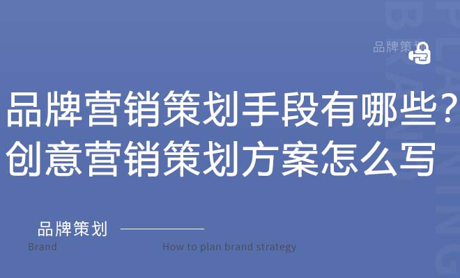 品牌营销策划手段有哪些？创意营销策划方案怎么写