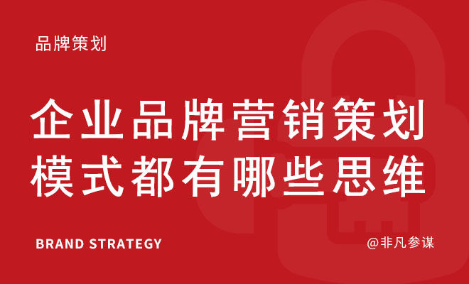 企业品牌营销策划模式都有哪些思维