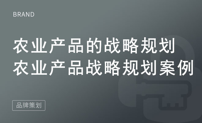 农业产品的战略规划_农业产品战略规划案例