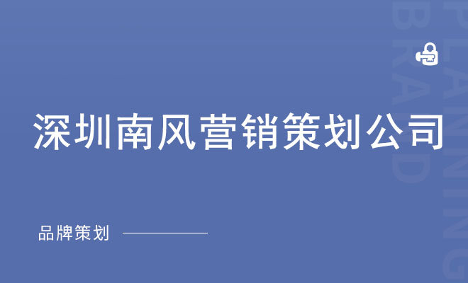 南风品牌全案策划_深圳南风营销策划公司