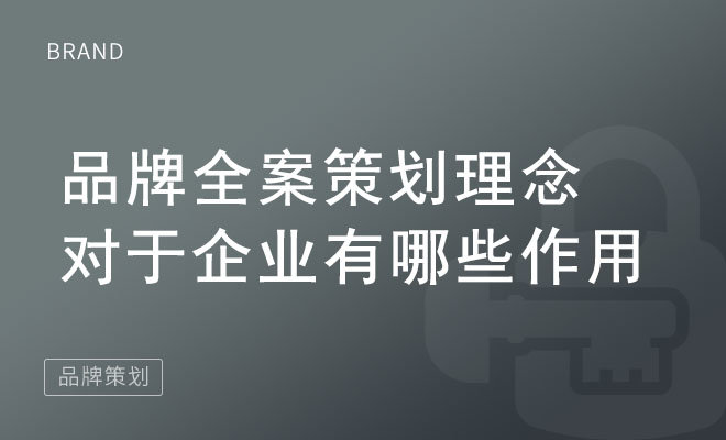 品牌全案策划理念对于企业有哪些作用