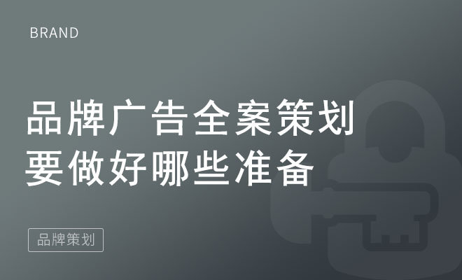 品牌广告全案策划要做好哪些准备