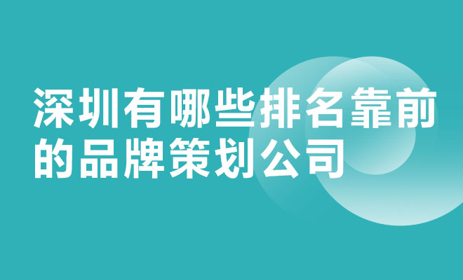 深圳有哪些排名靠前的品牌策划公司