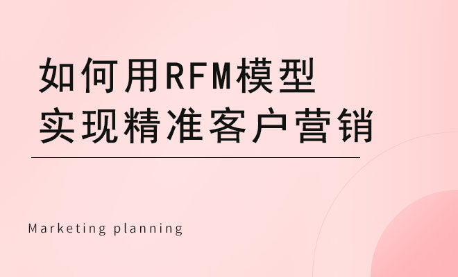 如何用RFM模型实现精准客户营销