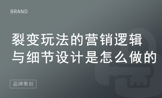 裂变玩法的营销逻辑与细节设计是怎么做的