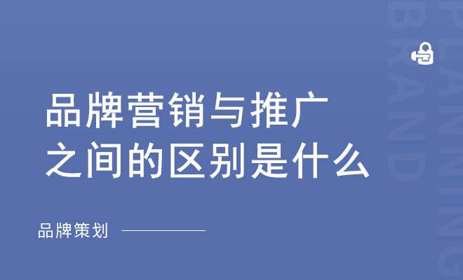 品牌营销与推广之间的区别是什么