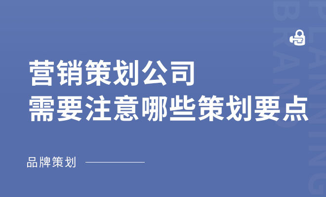 营销策划公司需要注意哪些策划要点