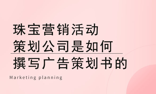 珠宝营销活动策划公司是如何撰写广告策划书的