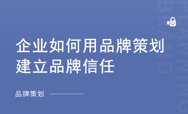 企业如何用品牌策划建立品牌信任