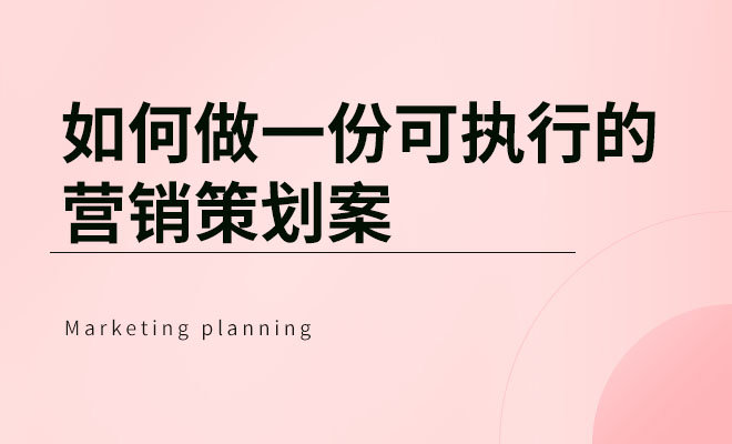 如何做一份可执行的营销策划案